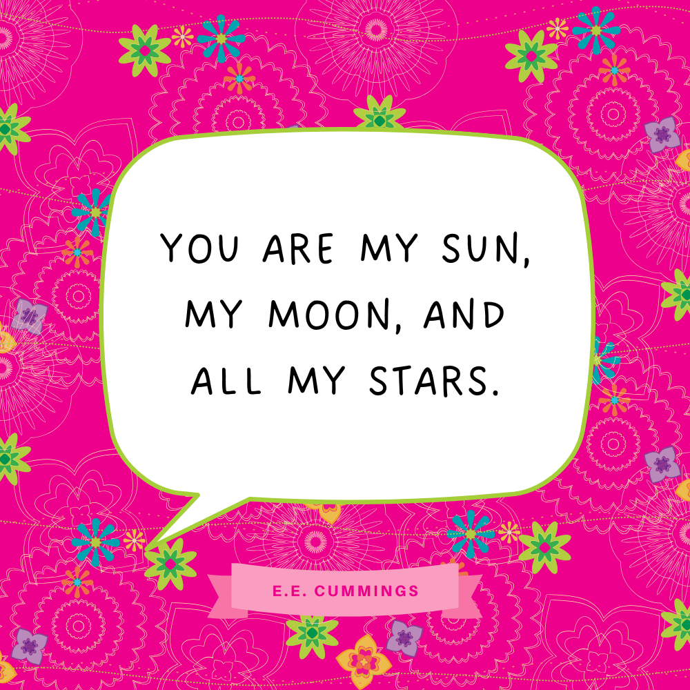 "You are my sun, my moon, and all my stars." E.E. Cummings
