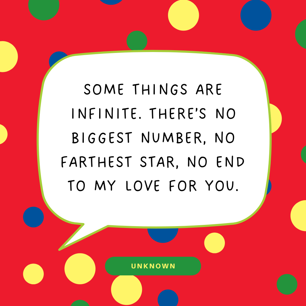"Some things are infinite. There’s no biggest number, no farthest star, no end to my love for you."
