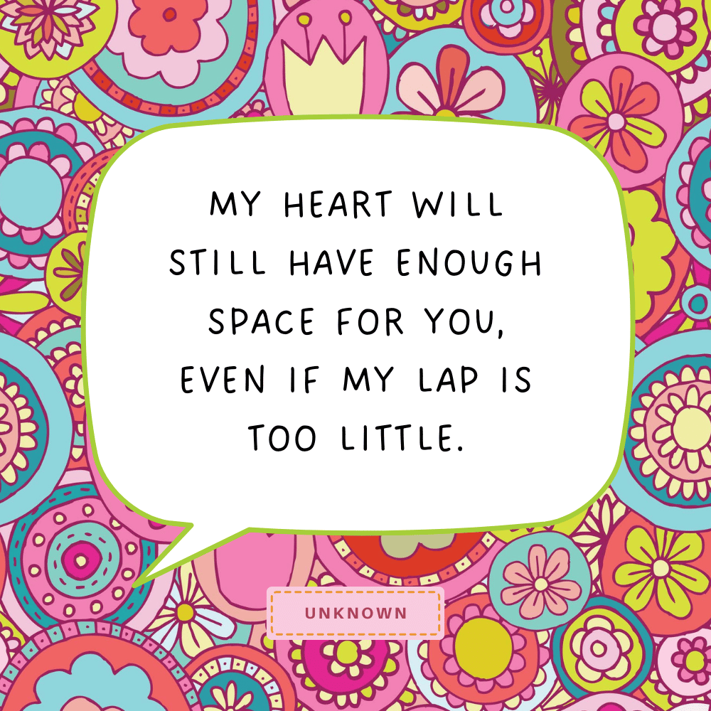 "My heart will still have enough space for you, even if my lap is too little."