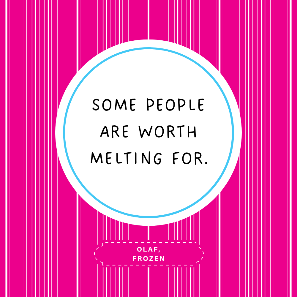 "Some people are worth melting for." Olaf, Frozen