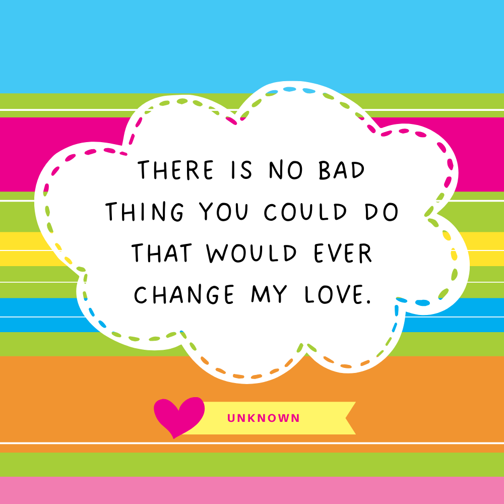 "There is no bad thing you could do that would ever change my love."