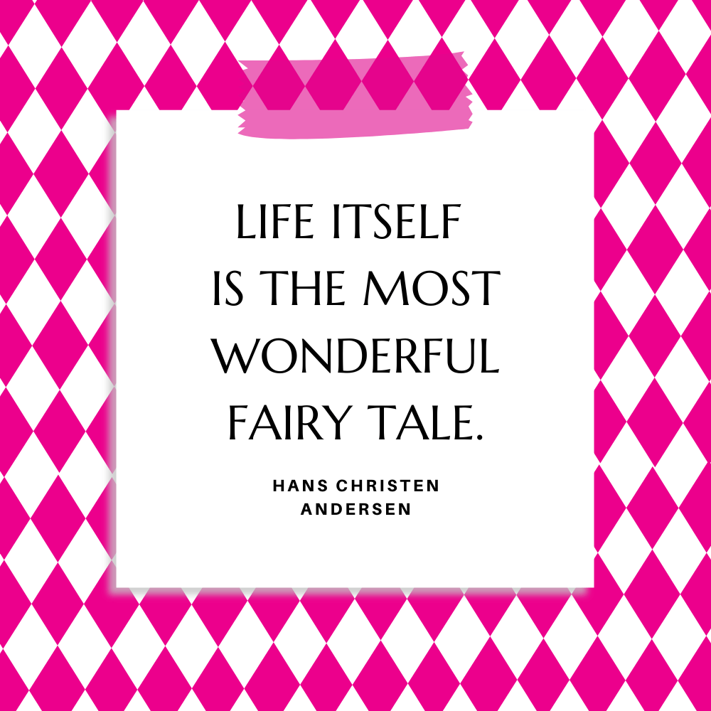 ”Life itself is the most wonderful fairy tale.” Hans Christen Andersen