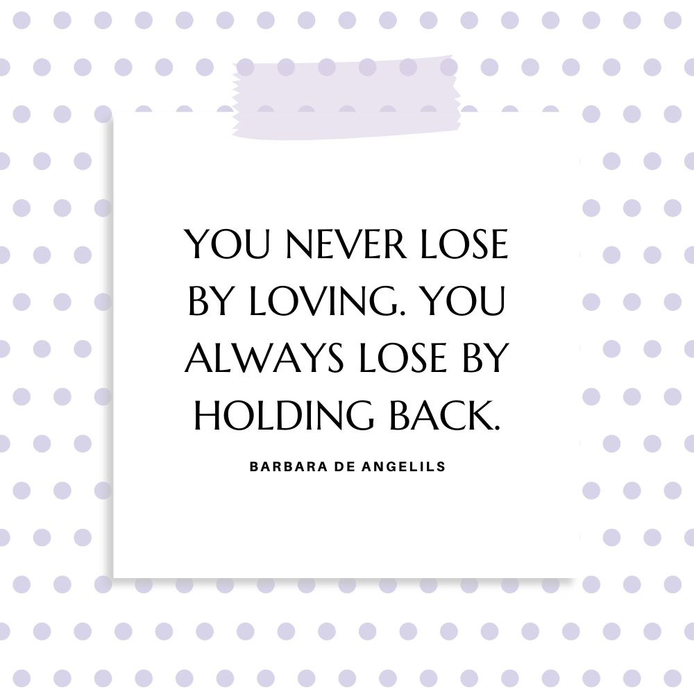 "You never lose by loving. You always lose by holding back." Barbara De Angelils