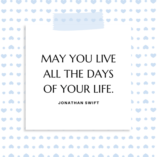 ”May you live all the days of your life.” Jonathan Swift