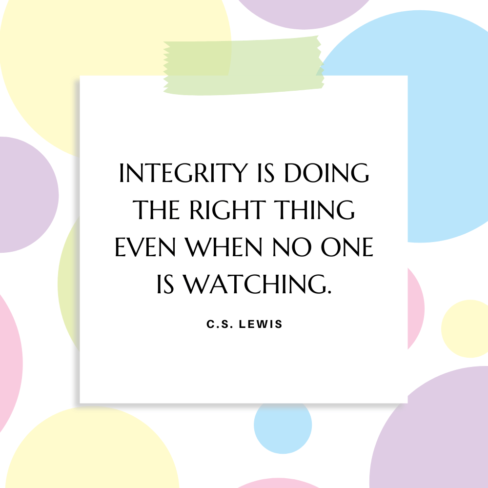 “Integrity is doing the right thing even when no one is watching” C.S. Lewis