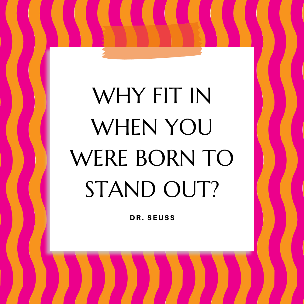 ”Why fit in when you were born to stand out?” Dr. Seuss
