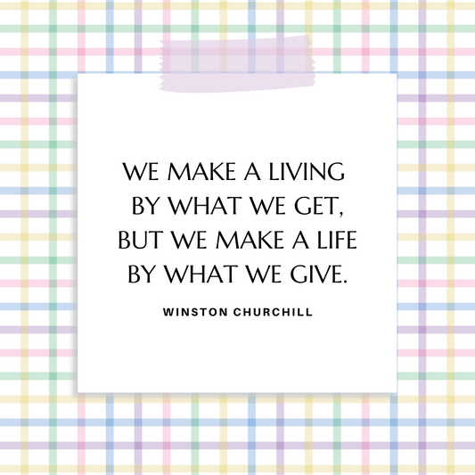 ”We make a living by what we get, but we make a life by what we give.” Winston Churchill